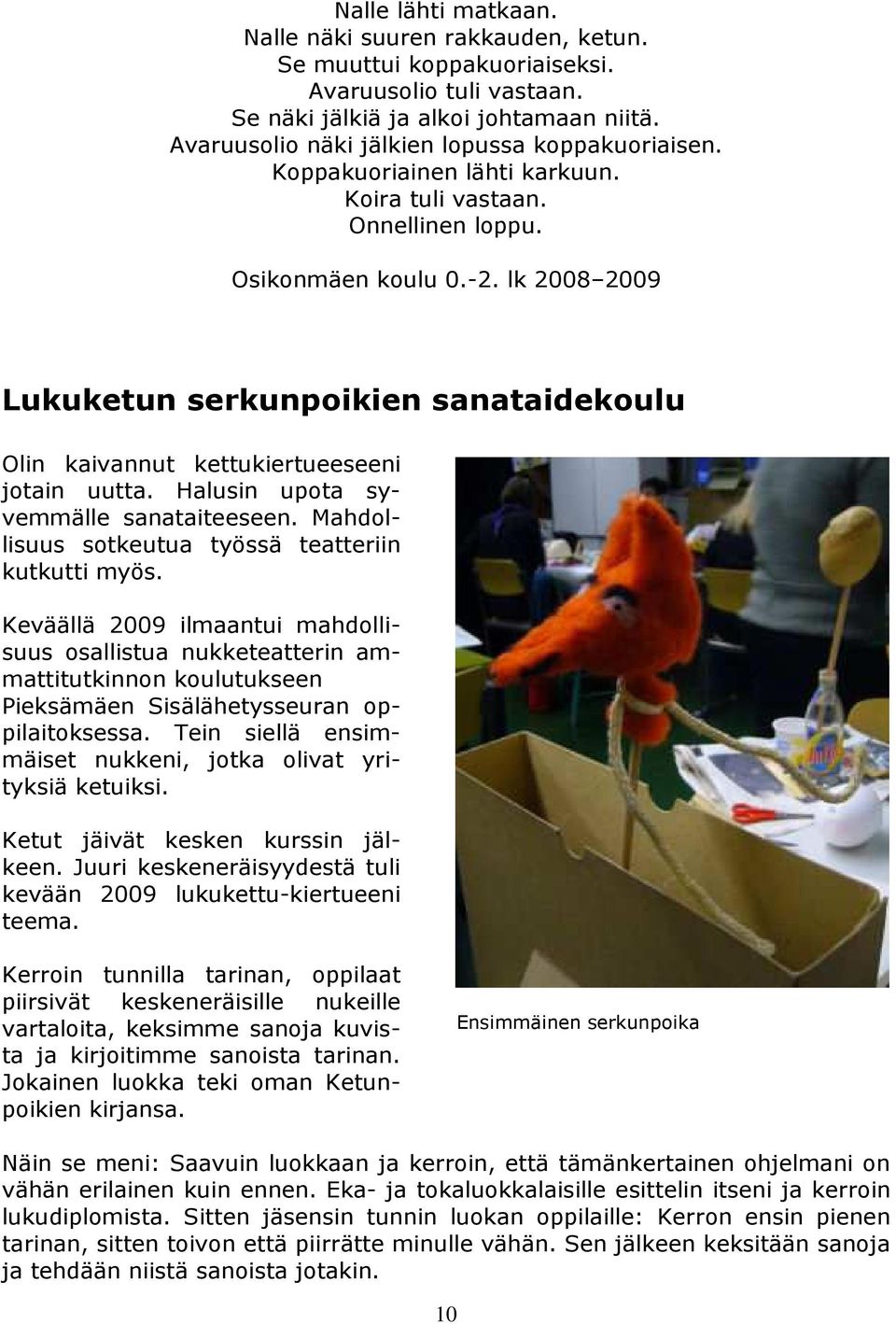 lk 2008 2009 Lukuketun serkunpoikien sanataidekoulu Olin kaivannut kettukiertueeseeni jotain uutta. Halusin upota syvemmälle sanataiteeseen. Mahdollisuus sotkeutua työssä teatteriin kutkutti myös.