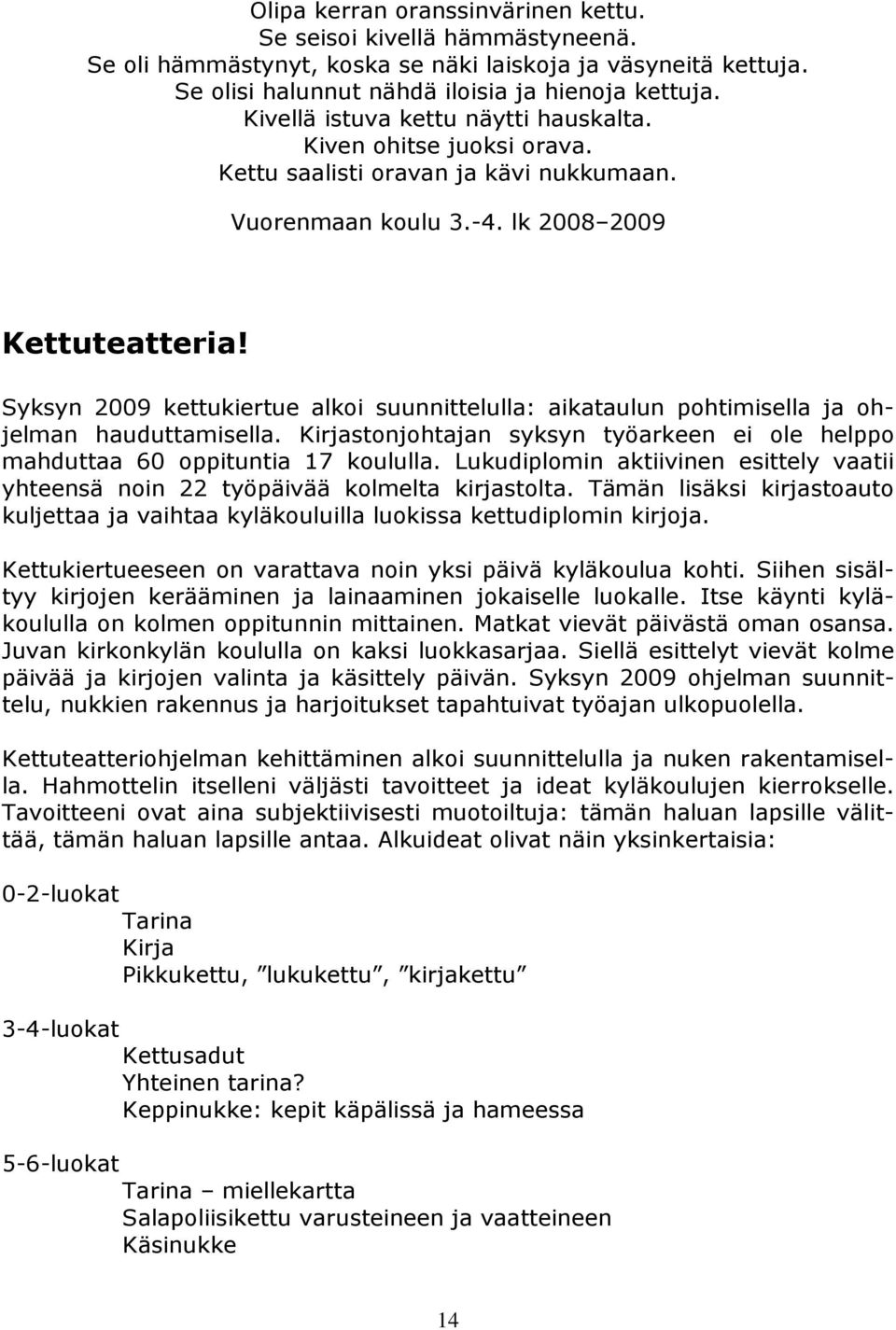 Syksyn 2009 kettukiertue alkoi suunnittelulla: aikataulun pohtimisella ja ohjelman hauduttamisella. Kirjastonjohtajan syksyn työarkeen ei ole helppo mahduttaa 60 oppituntia 17 koululla.