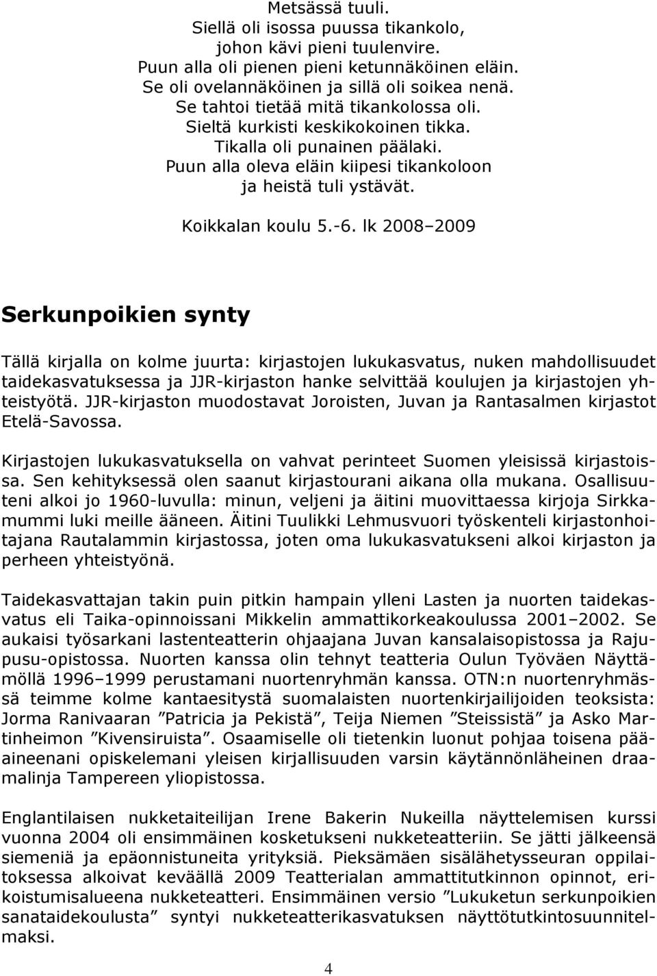 lk 2008 2009 Serkunpoikien synty Tällä kirjalla on kolme juurta: kirjastojen lukukasvatus, nuken mahdollisuudet taidekasvatuksessa ja JJR-kirjaston hanke selvittää koulujen ja kirjastojen yhteistyötä.