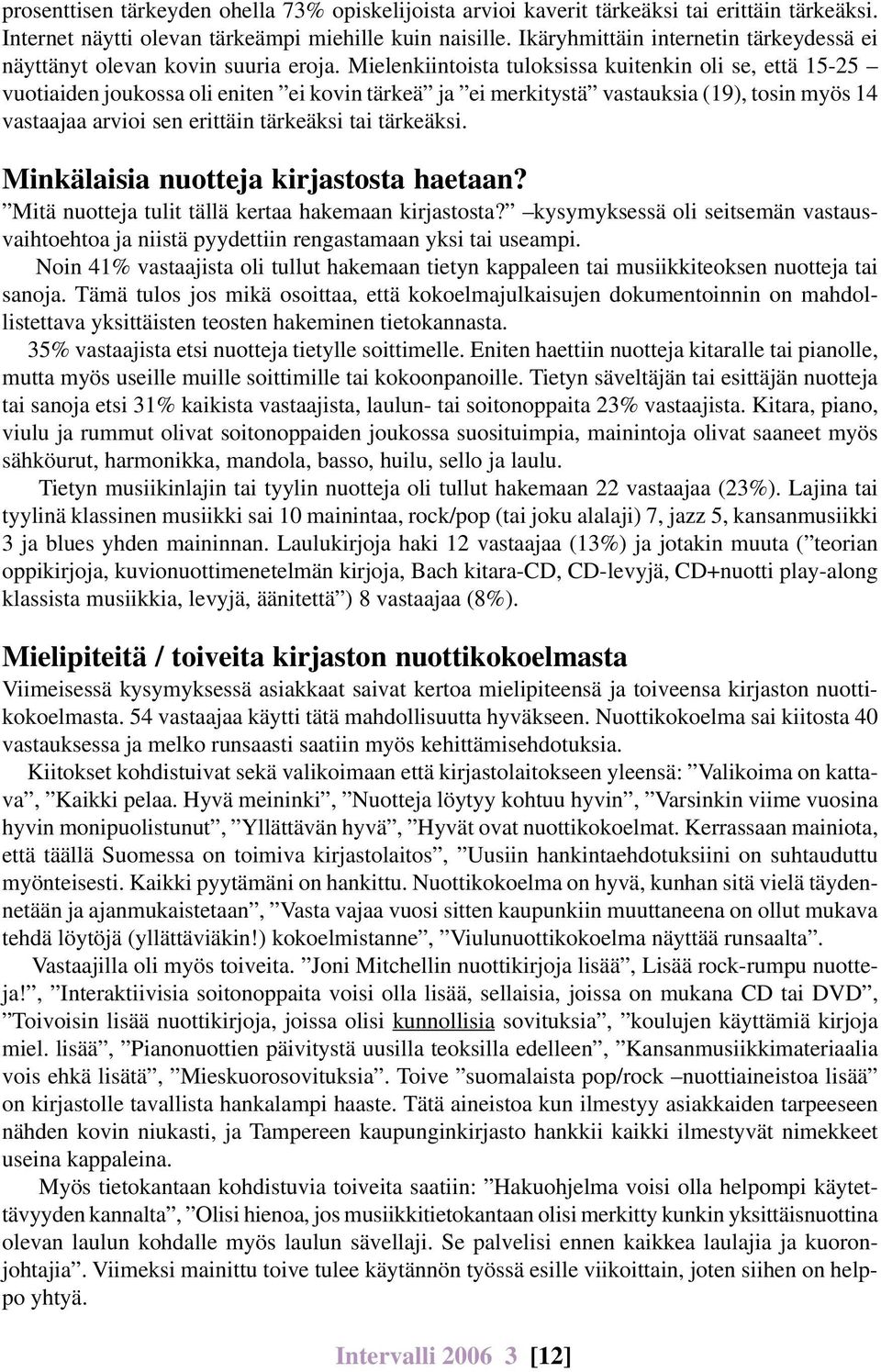 Mielenkiintoista tuloksissa kuitenkin oli se, että 15-25 vuotiaiden joukossa oli eniten ei kovin tärkeä ja ei merkitystä vastauksia (19), tosin myös 14 vastaajaa arvioi sen erittäin tärkeäksi tai