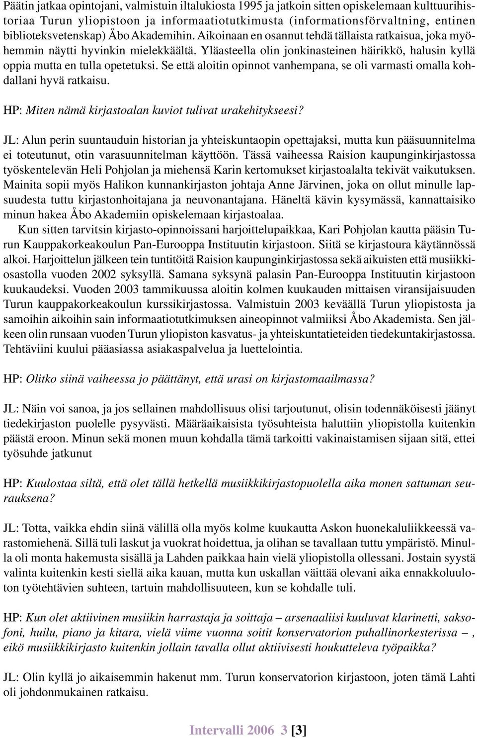 Yläasteella olin jonkinasteinen häirikkö, halusin kyllä oppia mutta en tulla opetetuksi. Se että aloitin opinnot vanhempana, se oli varmasti omalla kohdallani hyvä ratkaisu.