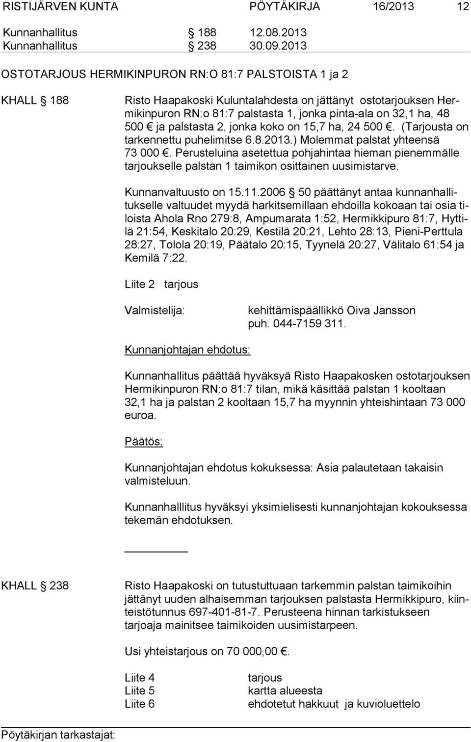 500 ja palstasta 2, jonka koko on 15,7 ha, 24 500. (Tarjousta on tarkennettu puhelimitse 6.8.2013.) Molemmat palstat yh teen sä 73 000.