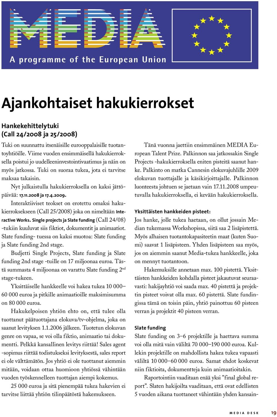 Nyt julkaistulla hakukierroksella on kaksi jättöpäivää: 17.11.2008 ja 17.4.2009. Interaktiiviset teokset on erotettu omaksi hakukierroksekseen (Call 25/2008) joka on nimeltään Interactive Works.