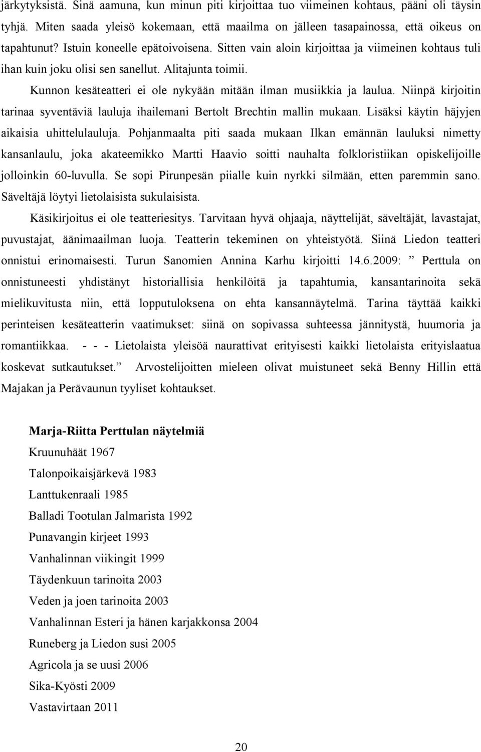 Kunnon kesäteatteri ei ole nykyään mitään ilman musiikkia ja laulua. Niinpä kirjoitin tarinaa syventäviä lauluja ihailemani Bertolt Brechtin mallin mukaan.