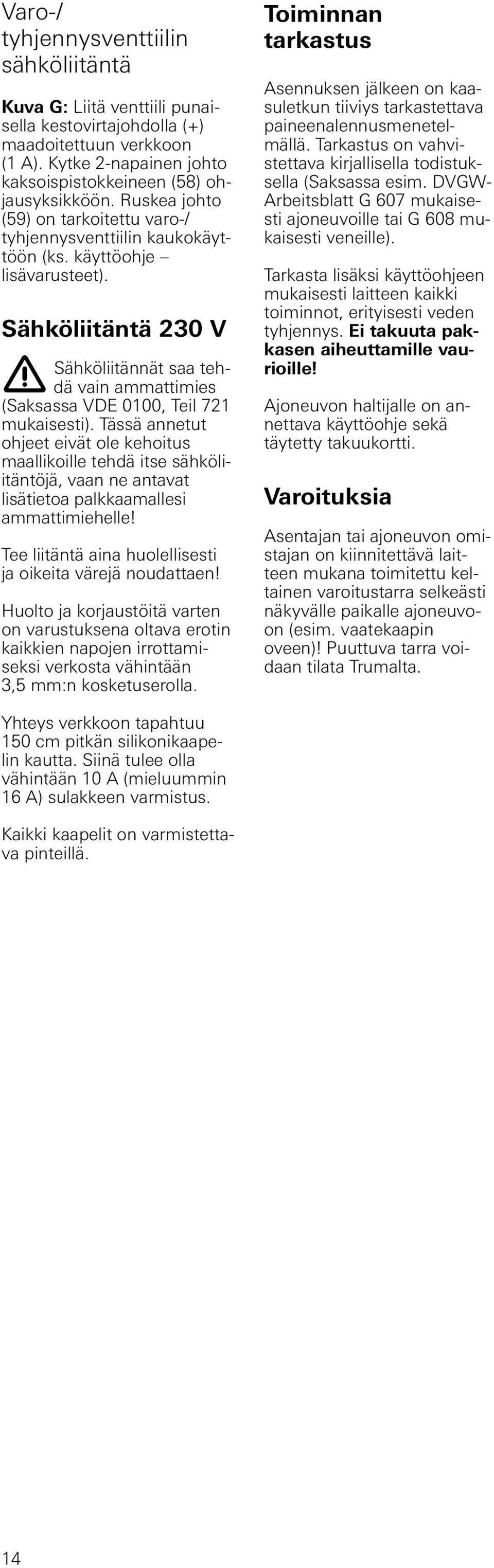 Sähköliitäntä 230 V Sähköliitännät saa tehdä vain ammattimies (Saksassa VDE 0100, Teil 721 mukaisesti).