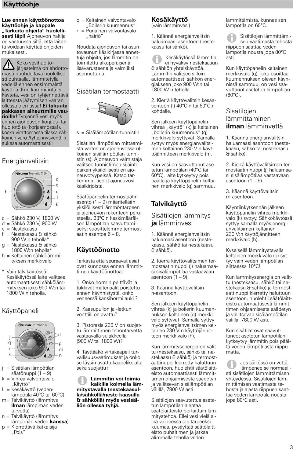 Kun kämmitintä er käytetä, vesi on tyhjennettävä laitteesta jäätymisen vaaran ollessa olemassa! Ei takuuta pakkasen aiheuttmille vaurioille!