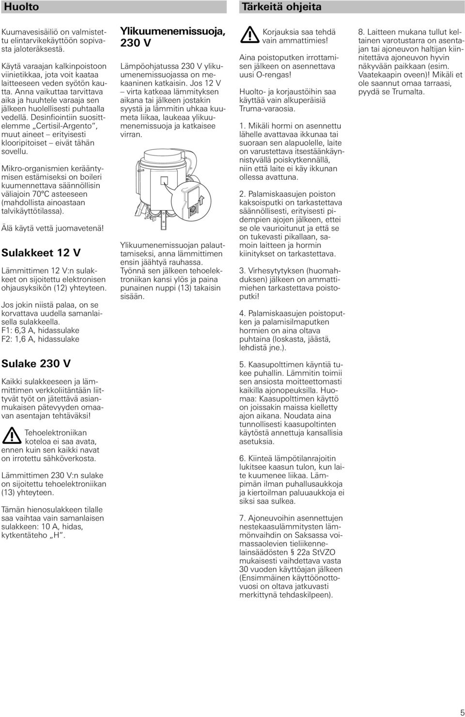 Desinfiointiin suosittelemme Certisil-Argento, muut aineet erityisesti klooripitoiset eivät tähän sovellu.