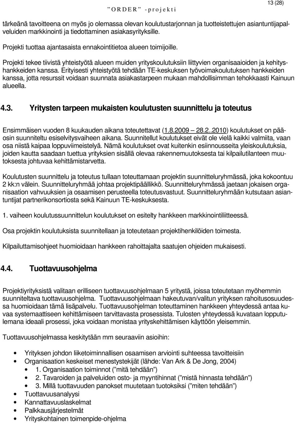 Erityisesti yhteistyötä tehdään TE-keskuksen työvoimakoulutuksen hankkeiden kanssa, jotta resurssit voidaan suunnata asiakastarpeen mukaan mahdollisimman tehokkaasti Kainuun alueella. 4.3.