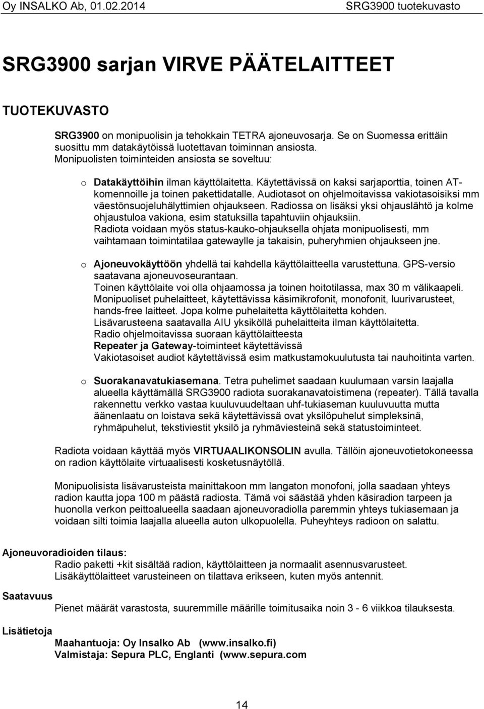 Käytettävissä on kaksi sarjaporttia, toinen ATkomennoille ja toinen pakettidatalle. Audiotasot on ohjelmoitavissa vakiotasoisiksi mm väestönsuojeluhälyttimien ohjaukseen.