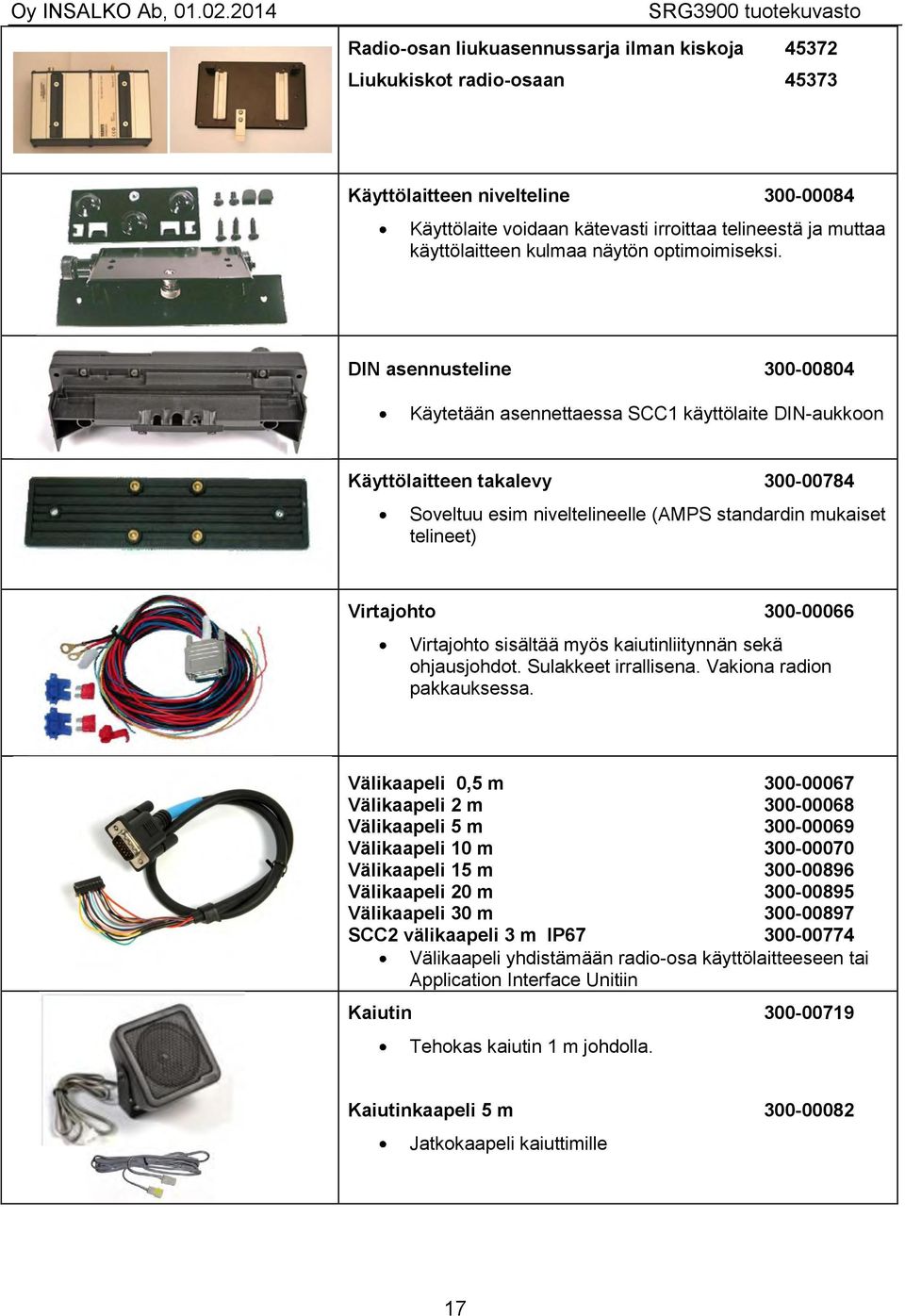 DIN asennusteline 300-00804 Käytetään asennettaessa SCC1 käyttölaite DIN-aukkoon Käyttölaitteen takalevy 300-00784 Soveltuu esim niveltelineelle (AMPS standardin mukaiset telineet) Virtajohto