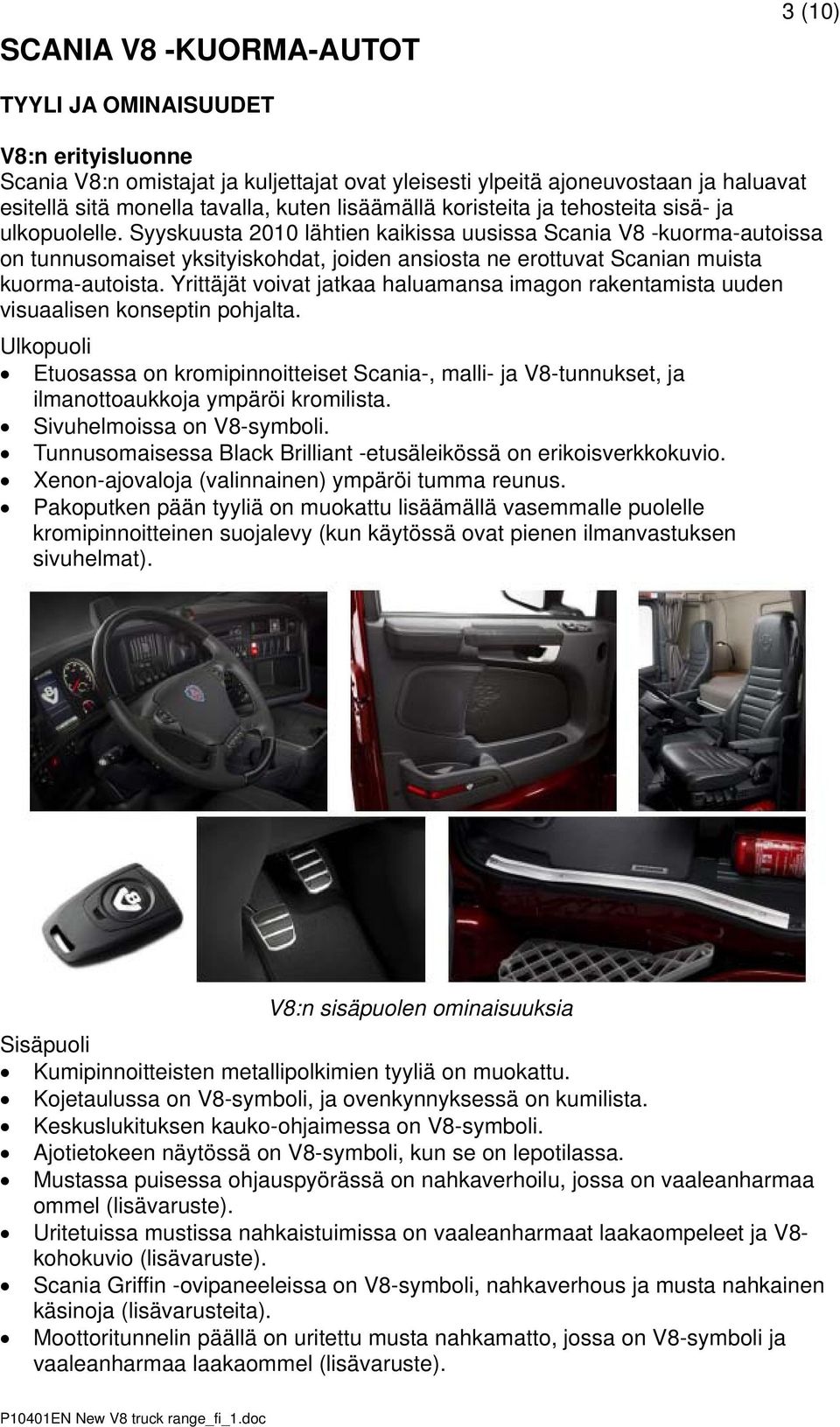 Syyskuusta 2010 lähtien kaikissa uusissa Scania V8 -kuorma-autoissa on tunnusomaiset yksityiskohdat, joiden ansiosta ne erottuvat Scanian muista kuorma-autoista.