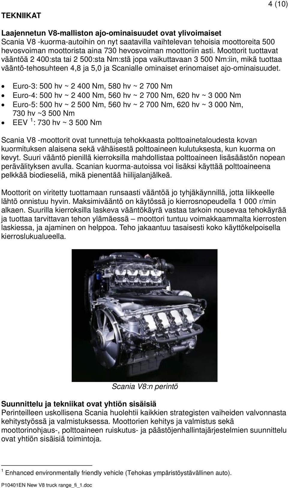 Moottorit tuottavat vääntöä 2 400:sta tai 2 500:sta Nm:stä jopa vaikuttavaan 3 500 Nm:iin, mikä tuottaa vääntö-tehosuhteen 4,8 ja 5,0 ja Scanialle ominaiset erinomaiset ajo-ominaisuudet.