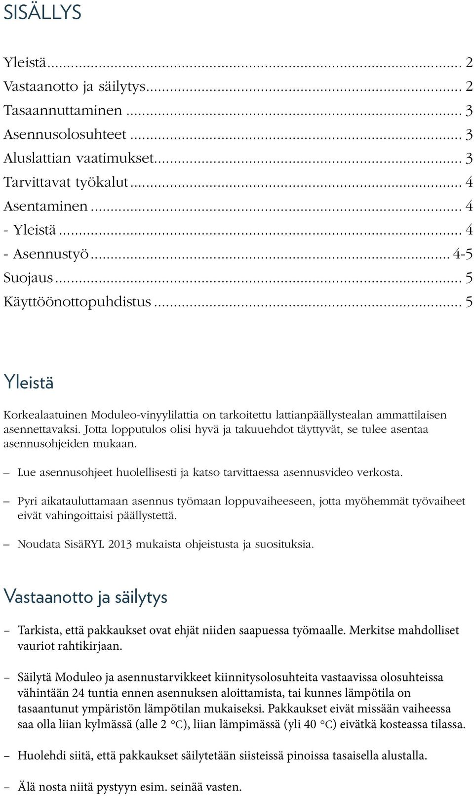 Jotta lopputulos olisi hyvä ja takuuehdot täyttyvät, se tulee asentaa asennusohjeiden mukaan. Lue asennusohjeet huolellisesti ja katso tarvittaessa asennusvideo verkosta.