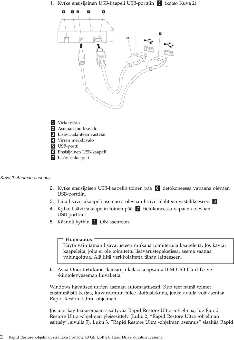 Kytke ensisijaisen USB-kaapelin toinen pää 6 tietokoneessa apaana oleaan USB-porttiin. 3. Liitä lisäirtakaapeli asemassa oleaan lisäirtalähteen astakkeeseen 3. 4.