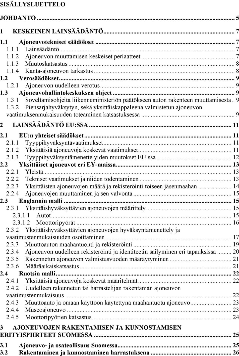 . 9 1.3.2 Piensarjahyväksytyn, sekä yksittäiskappaleena valmistetun ajoneuvon vaatimuksenmukaisuuden toteaminen katsastuksessa... 9 2 LAINSÄÄDÄNTÖ EU:SSA... 11 2.1 EU:n yhteiset säädökset... 11 2.1.1 Tyyppihyväksyntävaatimukset.