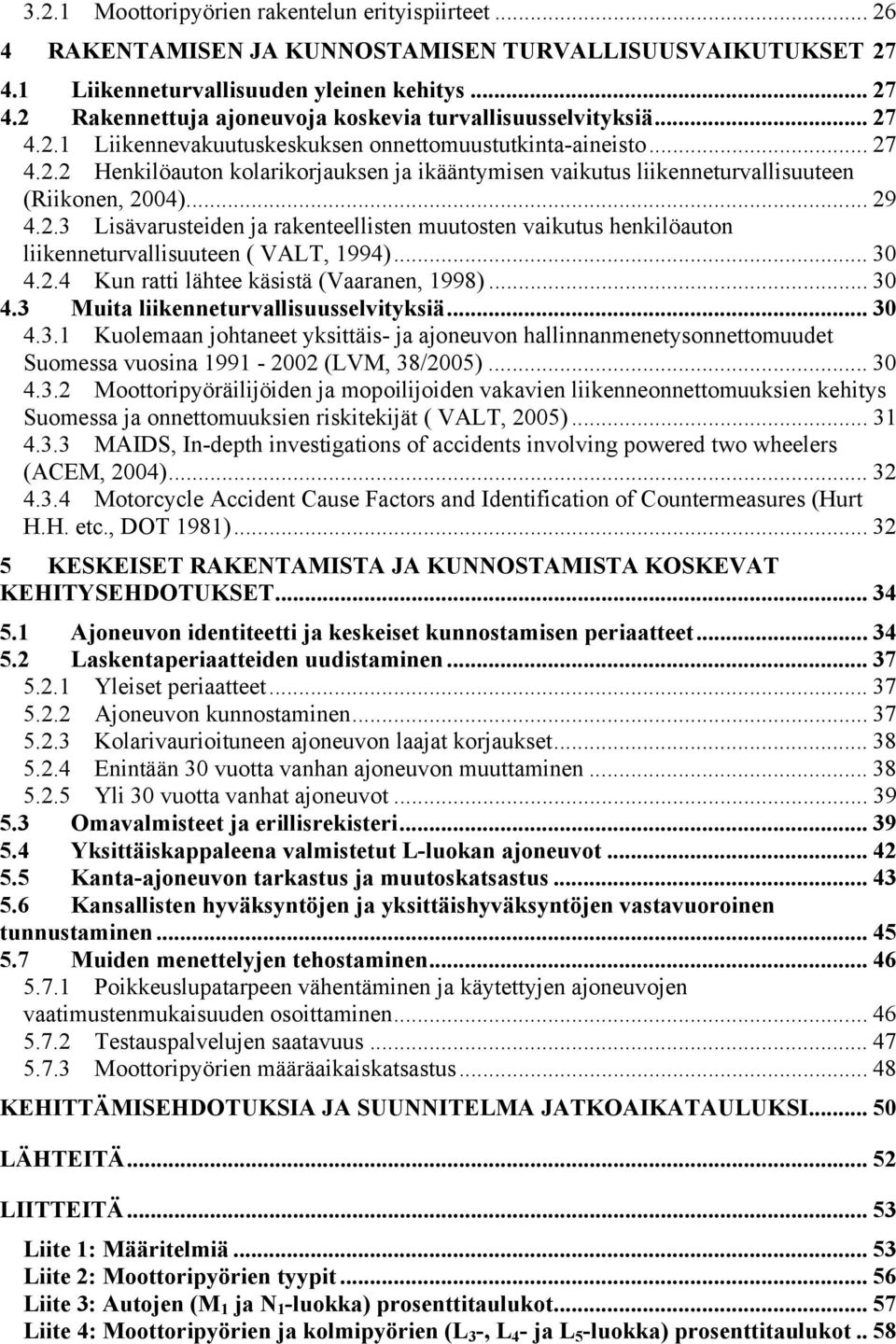 .. 30 4.2.4 Kun ratti lähtee käsistä (Vaaranen, 1998)... 30 4.3 Muita liikenneturvallisuusselvityksiä... 30 4.3.1 Kuolemaan johtaneet yksittäis- ja ajoneuvon hallinnanmenetysonnettomuudet Suomessa vuosina 1991-2002 (LVM, 38/2005).