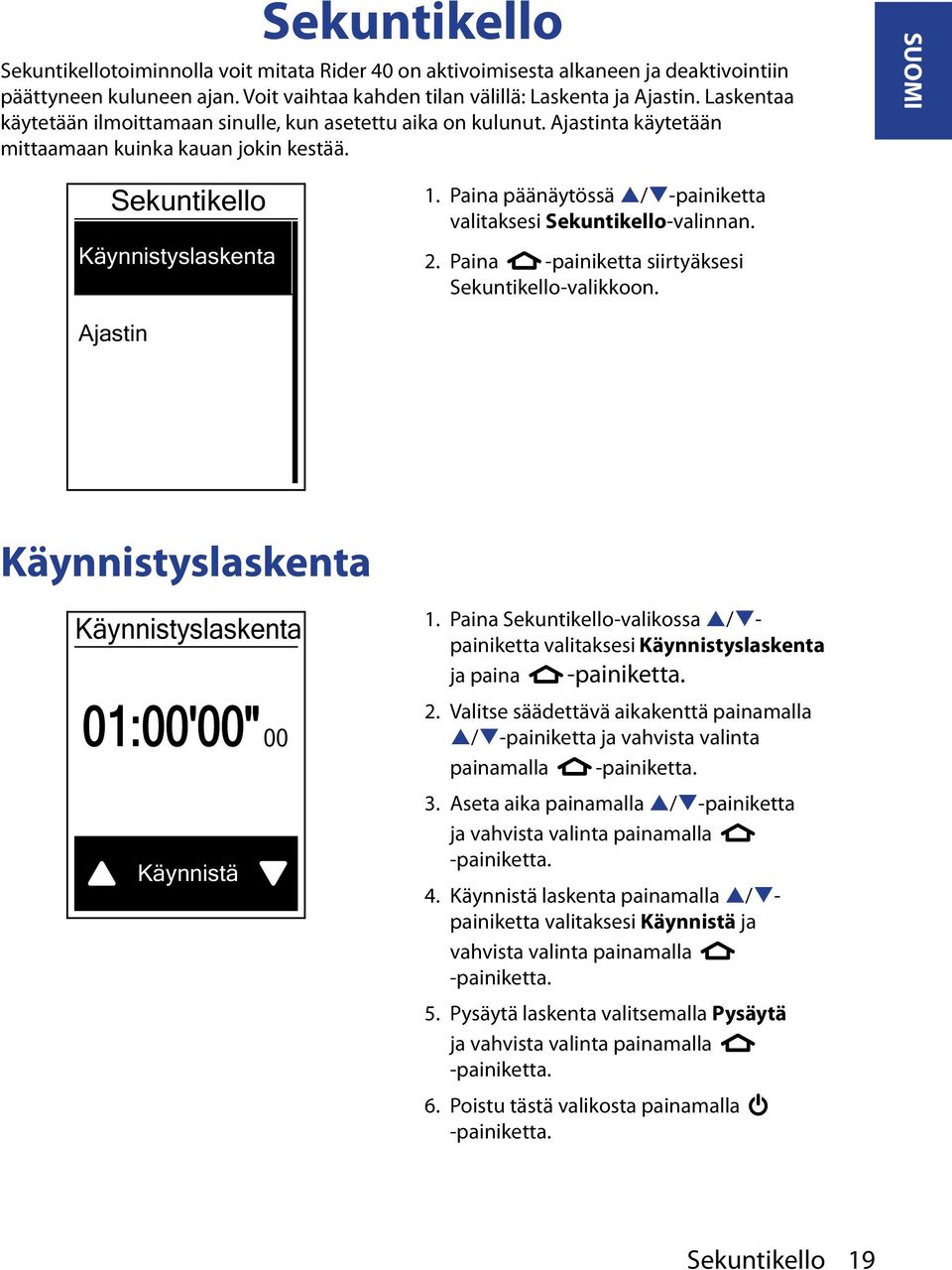 Paina päänäytössä p/q-painiketta valitaksesi Sekuntikello-valinnan. 2. Paina -painiketta siirtyäksesi Sekuntikello-valikkoon. Ajastin Käynnistyslaskenta Käynnistyslaskenta 01:00'00" 00 Käynnistä 1.