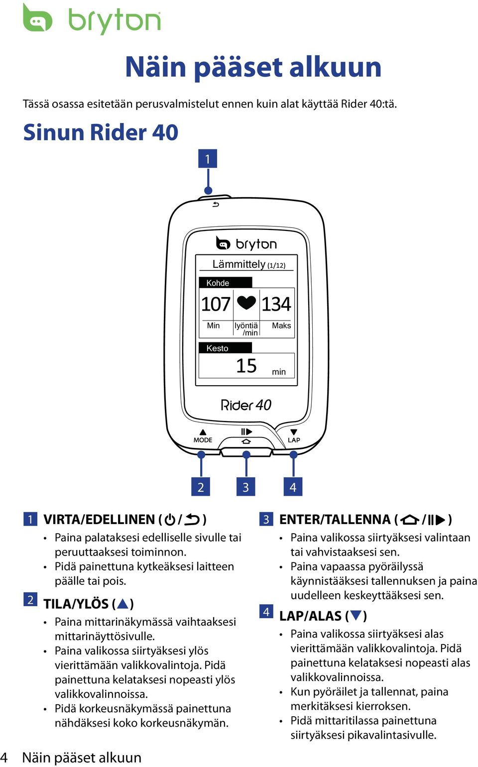 Pidä painettuna kytkeäksesi laitteen päälle tai pois. 2 TILA/YLÖS (p) Paina mittarinäkymässä vaihtaaksesi mittarinäyttösivulle. Paina valikossa siirtyäksesi ylös vierittämään valikkovalintoja.