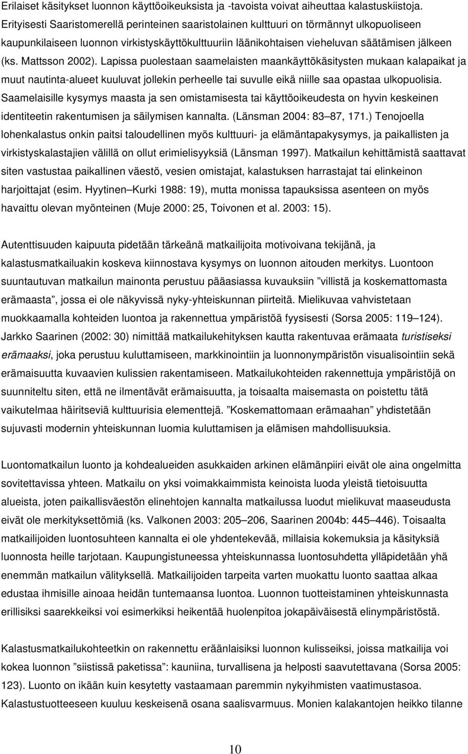 Mattsson 2002). Lapissa puolestaan saamelaisten maankäyttökäsitysten mukaan kalapaikat ja muut nautinta-alueet kuuluvat jollekin perheelle tai suvulle eikä niille saa opastaa ulkopuolisia.