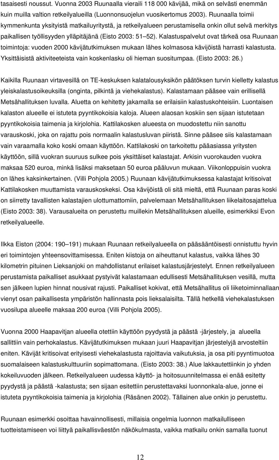 Kalastuspalvelut ovat tärkeä osa Ruunaan toimintoja: vuoden 2000 kävijätutkimuksen mukaan lähes kolmasosa kävijöistä harrasti kalastusta.