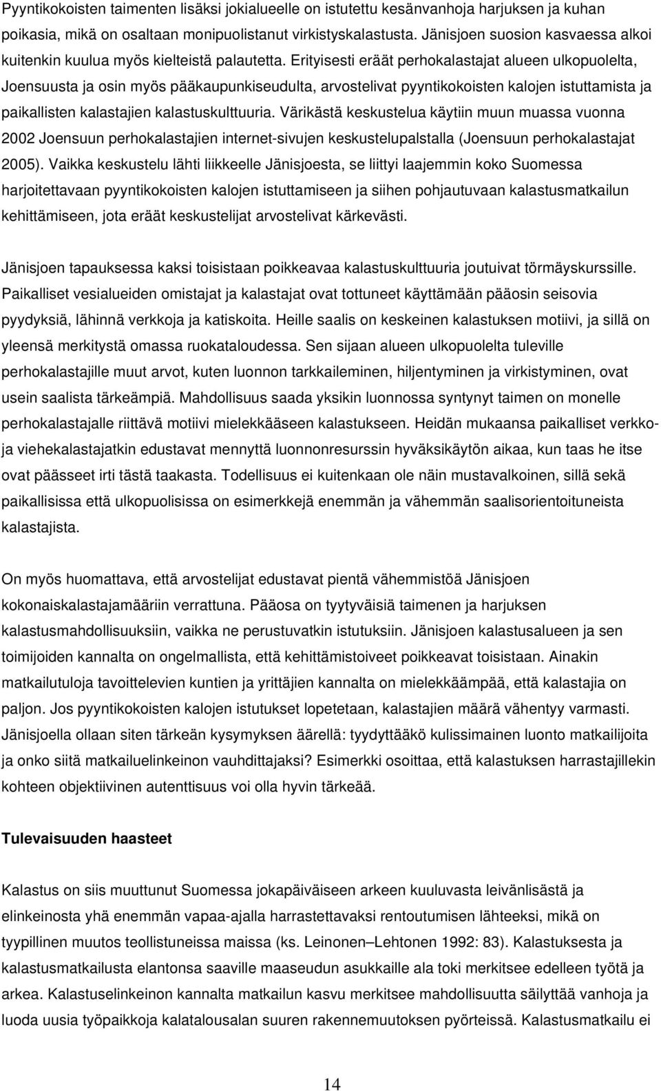 Erityisesti eräät perhokalastajat alueen ulkopuolelta, Joensuusta ja osin myös pääkaupunkiseudulta, arvostelivat pyyntikokoisten kalojen istuttamista ja paikallisten kalastajien kalastuskulttuuria.