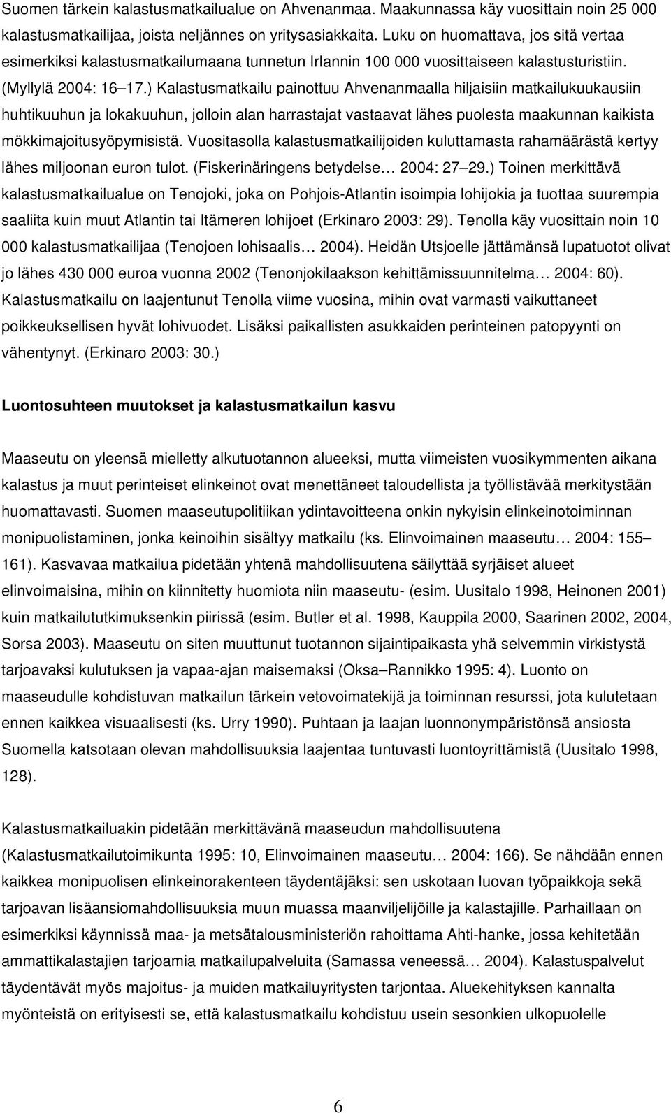 ) Kalastusmatkailu painottuu Ahvenanmaalla hiljaisiin matkailukuukausiin huhtikuuhun ja lokakuuhun, jolloin alan harrastajat vastaavat lähes puolesta maakunnan kaikista mökkimajoitusyöpymisistä.