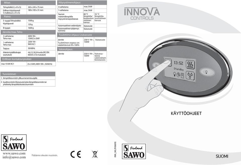 15kW, 3 x 5kW 230V 1N~ 9kW AC1 50/60Hz 4,6,12,18,24 tuntia (IEC/EN 60335-2-53 mukaiset) (3 x 5 kw), 400 V 3N~, 50/60 Hz Höyrystimenohjaus: 3-vaiheisena 1-vaiheisena Saunan maksimilämpötila