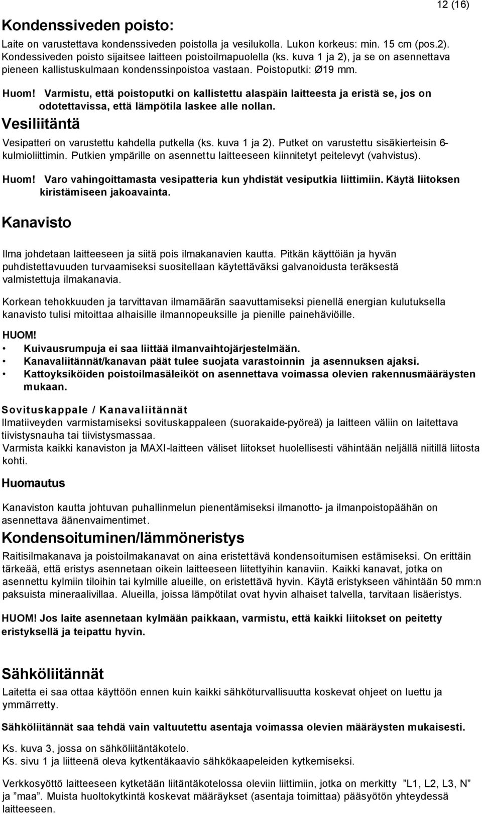 Varmistu, että poistoputki on kallistettu alaspäin laitteesta ja eristä se, jos on odotettavissa, että lämpötila laskee alle nollan. Vesiliitäntä Vesipatteri on varustettu kahdella putkella (ks.