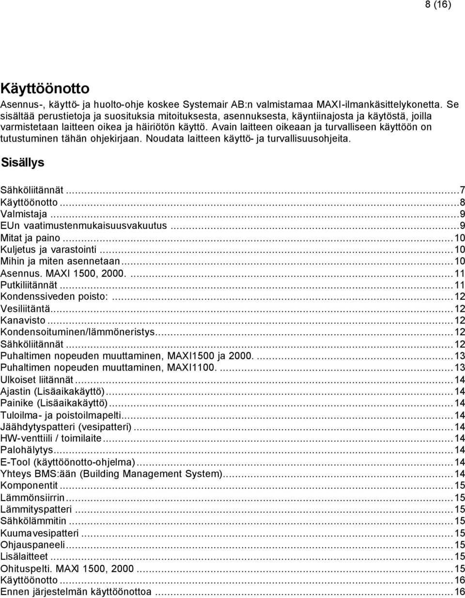 Avain laitteen oikeaan ja turvalliseen käyttöön on tutustuminen tähän ohjekirjaan. Noudata laitteen käyttö- ja turvallisuusohjeita. Sisällys Sähköliitännät...7 Käyttöönotto...8 Valmistaja.