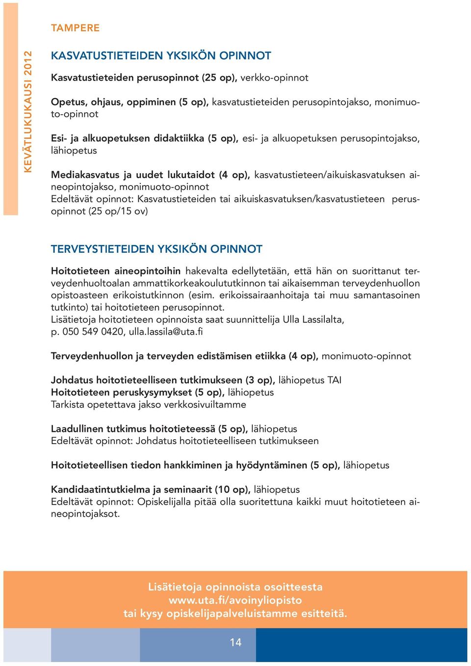 monimuoto-opinnot Edeltävät opinnot: Kasvatustieteiden tai aikuiskasvatuksen/kasvatustieteen perusopinnot (25 op/15 ov) TERVEYSTIETEIDEN YKSIKÖN OPINNOT Hoitotieteen aineopintoihin hakevalta