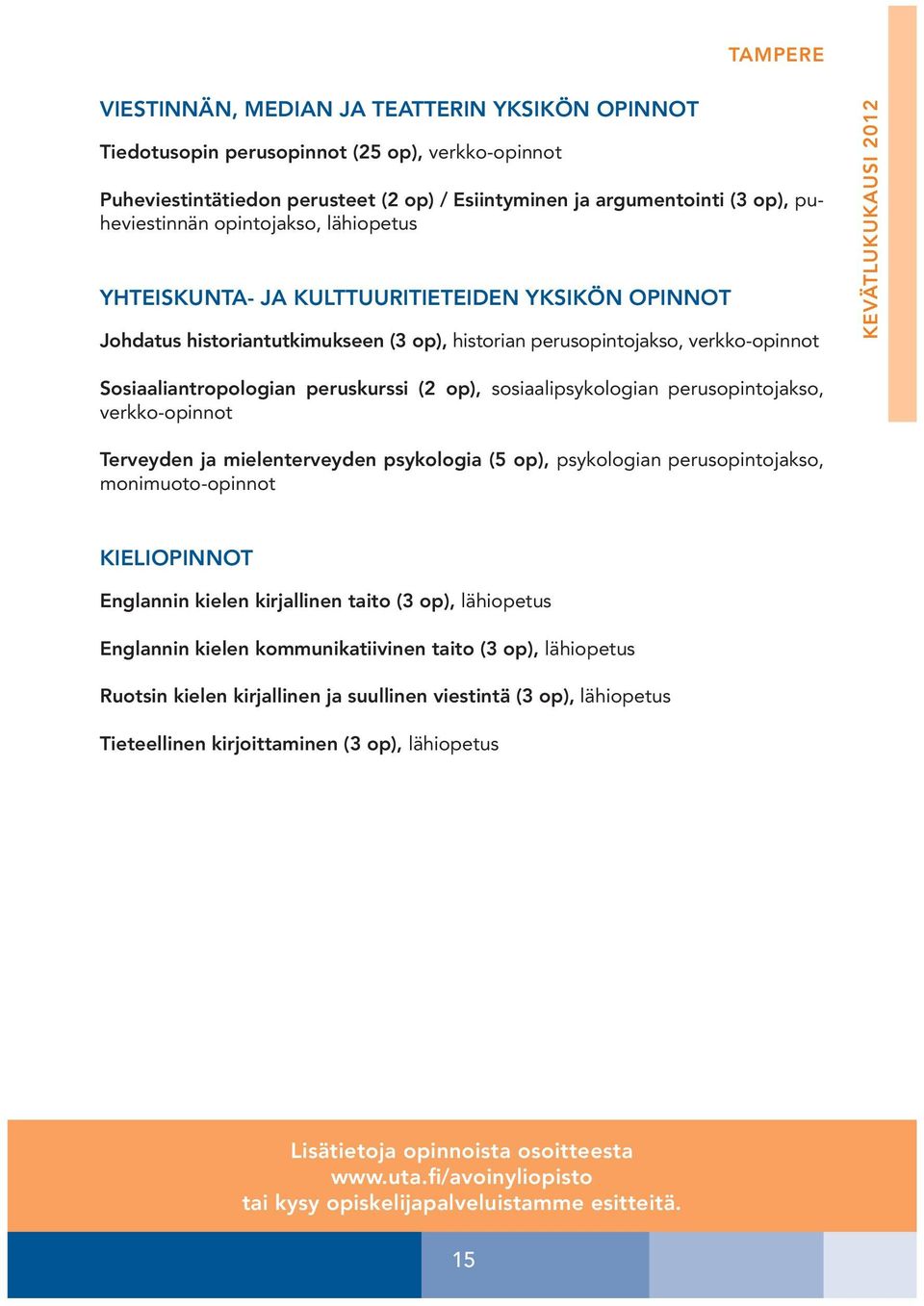 Sosiaaliantropologian peruskurssi (2 op), sosiaalipsykologian perusopintojakso, verkko-opinnot Terveyden ja mielenterveyden psykologia (5 op), psykologian perusopintojakso,