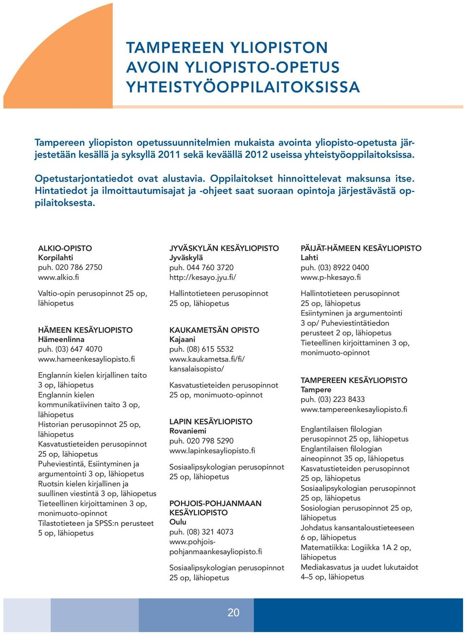 Hintatiedot ja ilmoittautumisajat ja -ohjeet saat suoraan opintoja järjestävästä oppilaitoksesta. ALKIO-OPISTO Korpilahti puh. 020 786 2750 www.alkio.