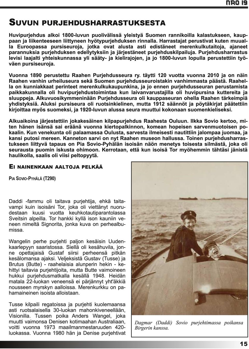 Purjehdusharrastus levisi laajalti yhteiskunnassa yli sääty- ja kielirajojen, ja jo 1 800-luvun lopulla perustettiin työväen pursiseuroja. Vuonna 1 890 perustettu Raahen Purjehdusseura ry.