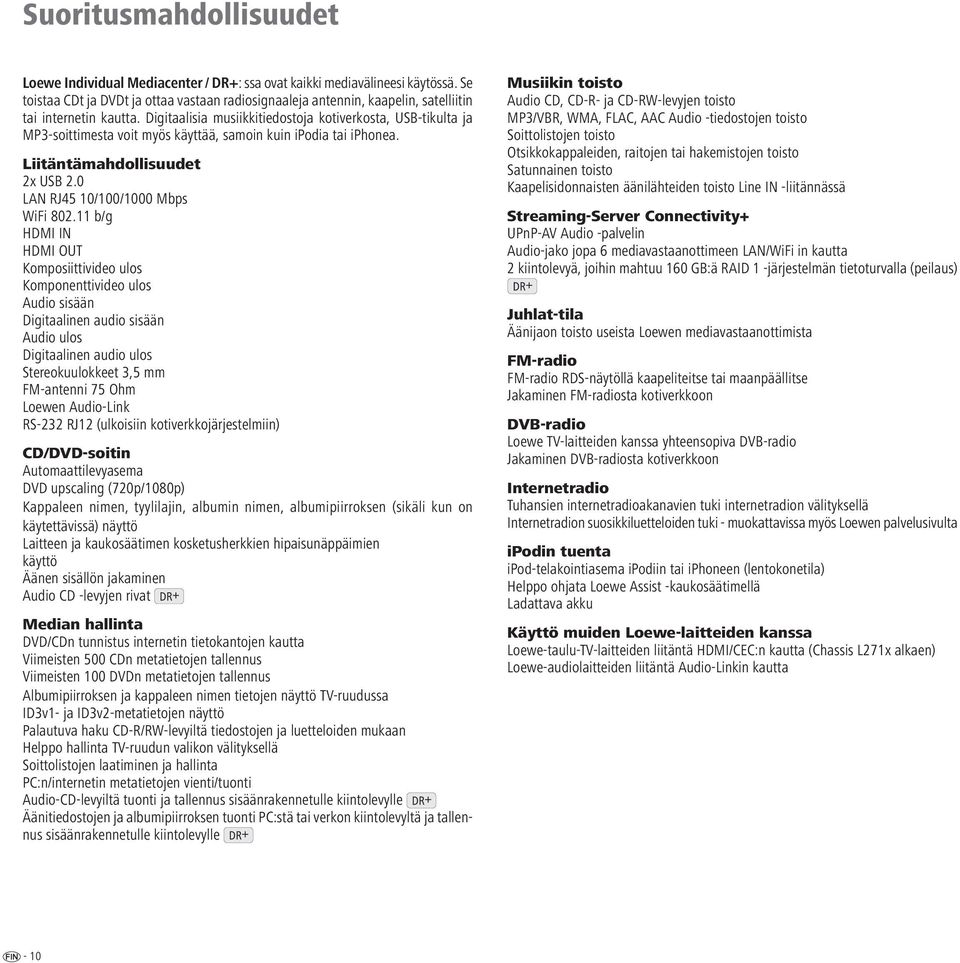 Digitaalisia musiikkitiedostoja kotiverkosta, USB-tikulta ja MP3-soittimesta voit myös käyttää, samoin kuin ipodia tai iphonea. Liitäntämahdollisuudet 2x USB 2.0 LAN RJ45 10/100/1000 Mbps WiFi 802.