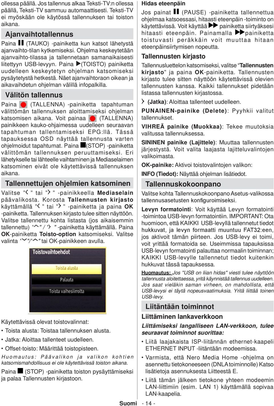 Paina (TOISTO) painiketta uudelleen keskeytetyn ohjelman katsomiseksi pysäytetystä hetkestä. Näet ajanvaihtoraon oikean ja aikavaihdetun ohjelman välillä infopalkilla.