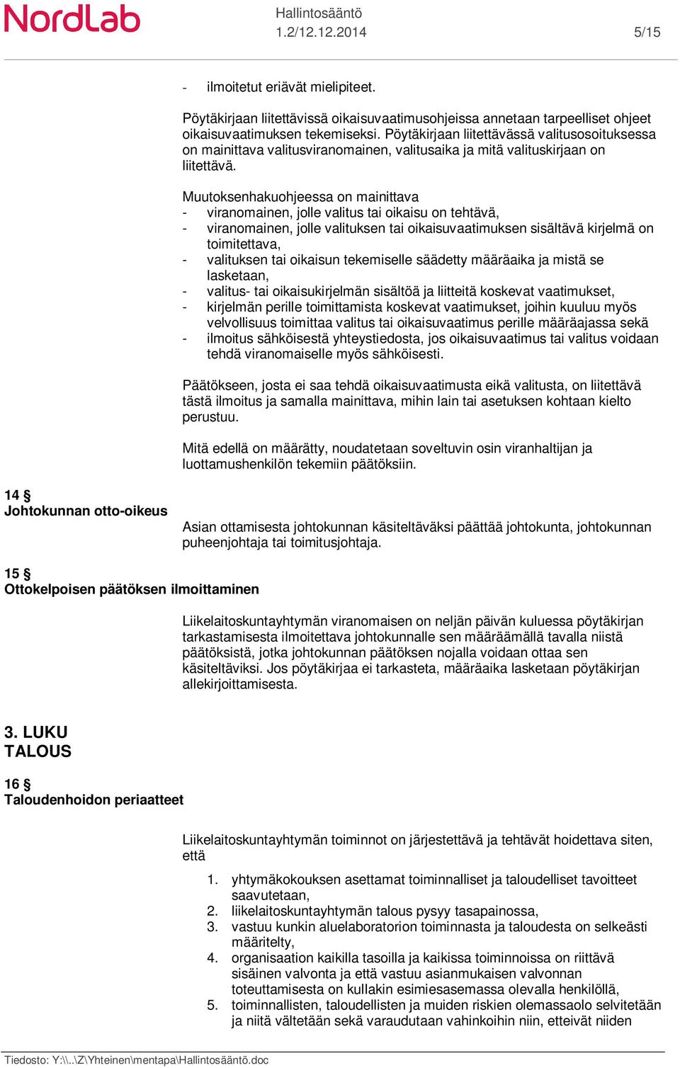 Muutoksenhakuohjeessa on mainittava - viranomainen, jolle valitus tai oikaisu on tehtävä, - viranomainen, jolle valituksen tai oikaisuvaatimuksen sisältävä kirjelmä on toimitettava, - valituksen tai