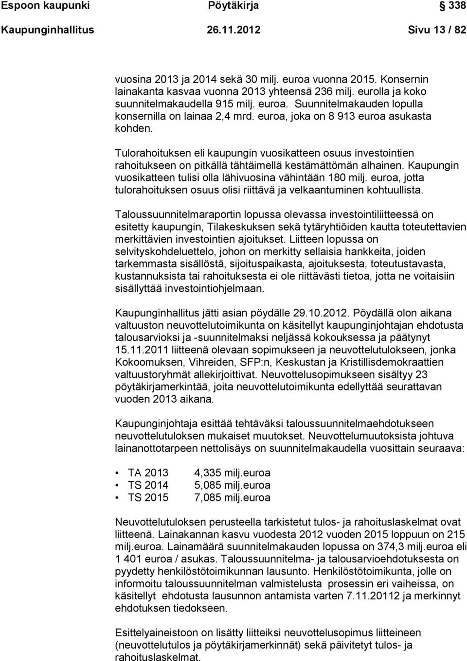 Tulorahoituksen eli kaupungin vuosikatteen osuus investointien rahoitukseen on pitkällä tähtäimellä kestämättömän alhainen. Kaupungin vuosikatteen tulisi olla lähivuosina vähintään 180 milj.