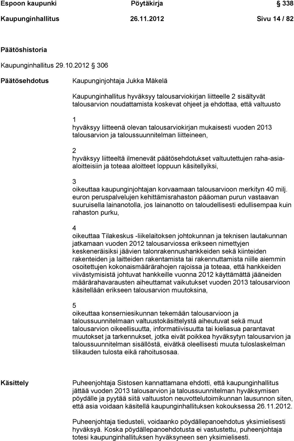 hyväksyy liitteenä olevan talousarviokirjan mukaisesti vuoden 2013 talousarvion ja taloussuunnitelman liitteineen, 2 hyväksyy liitteeltä ilmenevät päätösehdotukset valtuutettujen