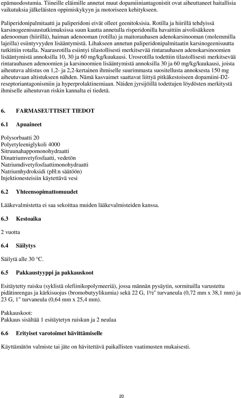 Rotilla ja hiirillä tehdyissä karsinogeenisuustutkimuksissa suun kautta annetulla risperidonilla havaittiin aivolisäkkeen adenooman (hiirillä), haiman adenooman (rotilla) ja maitorauhasen