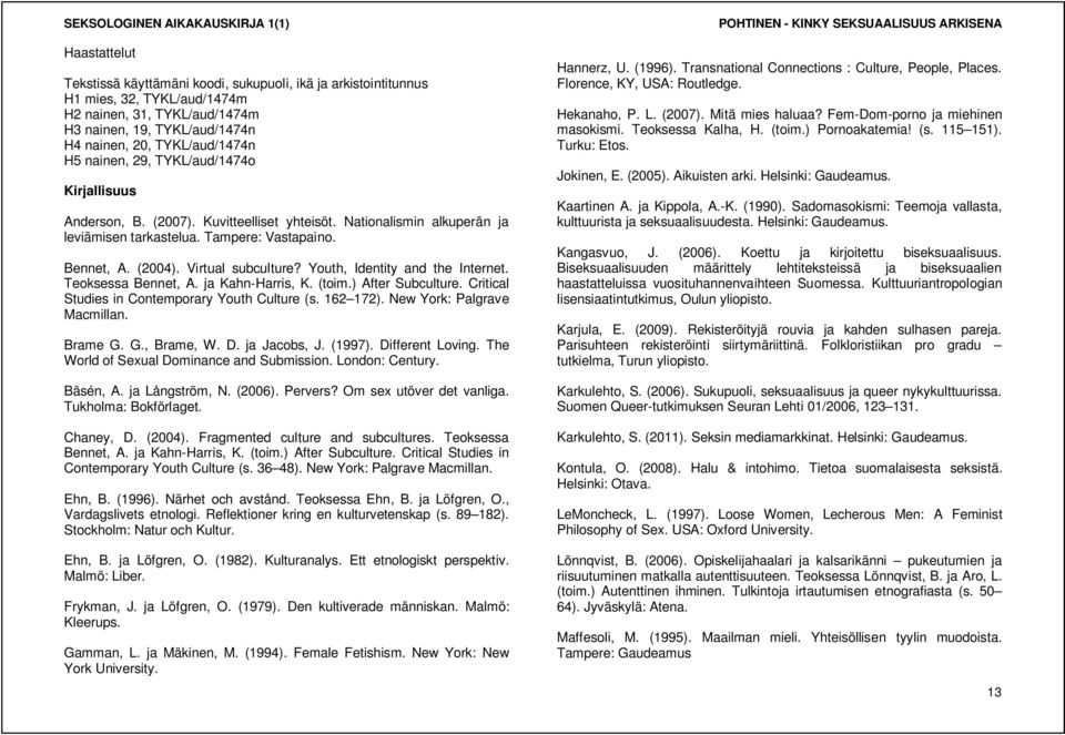 Youth, Identity and the Internet. Teoksessa Bennet, A. ja Kahn-Harris, K. (toim.) After Subculture. Critical Studies in Contemporary Youth Culture (s. 162 172). New York: Palgrave Macmillan. Brame G.