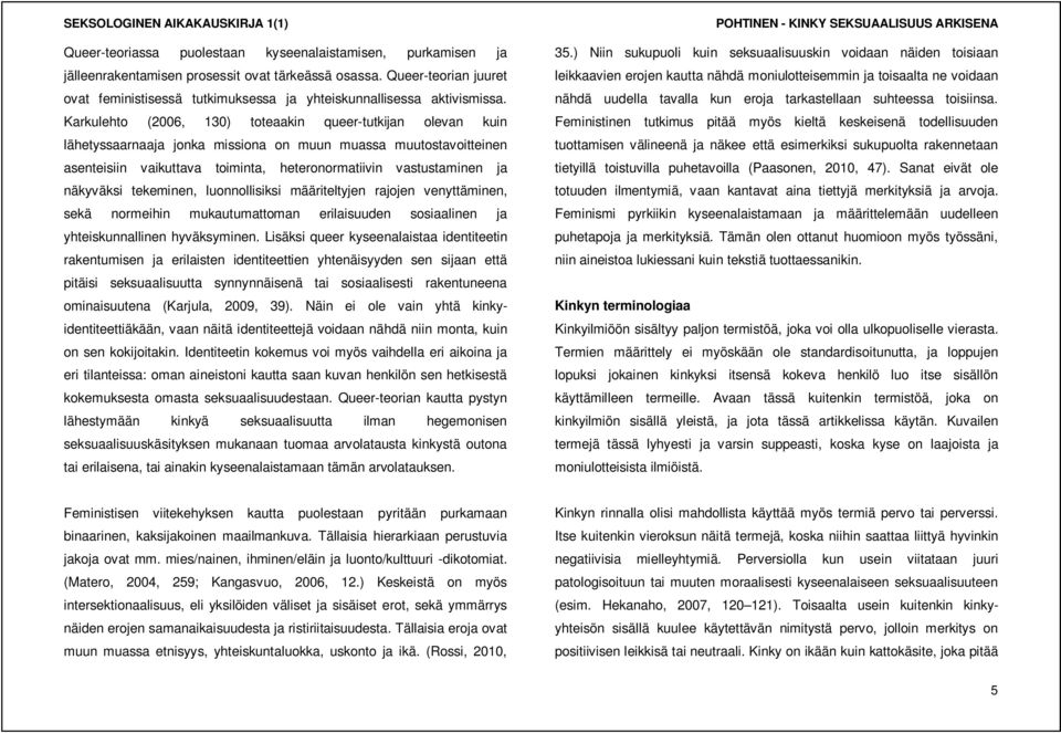 Karkulehto (2006, 130) toteaakin queer-tutkijan olevan kuin lähetyssaarnaaja jonka missiona on muun muassa muutostavoitteinen asenteisiin vaikuttava toiminta, heteronormatiivin vastustaminen ja