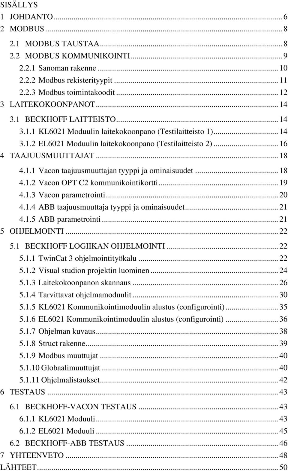 .. 16 4 TAAJUUSMUUTTAJAT... 18 4.1.1 Vacon taajuusmuuttajan tyyppi ja ominaisuudet... 18 4.1.2 Vacon OPT C2 kommunikointikortti... 19 4.1.3 Vacon parametrointi... 20 4.1.4 ABB taajuusmuuttaja tyyppi ja ominaisuudet.