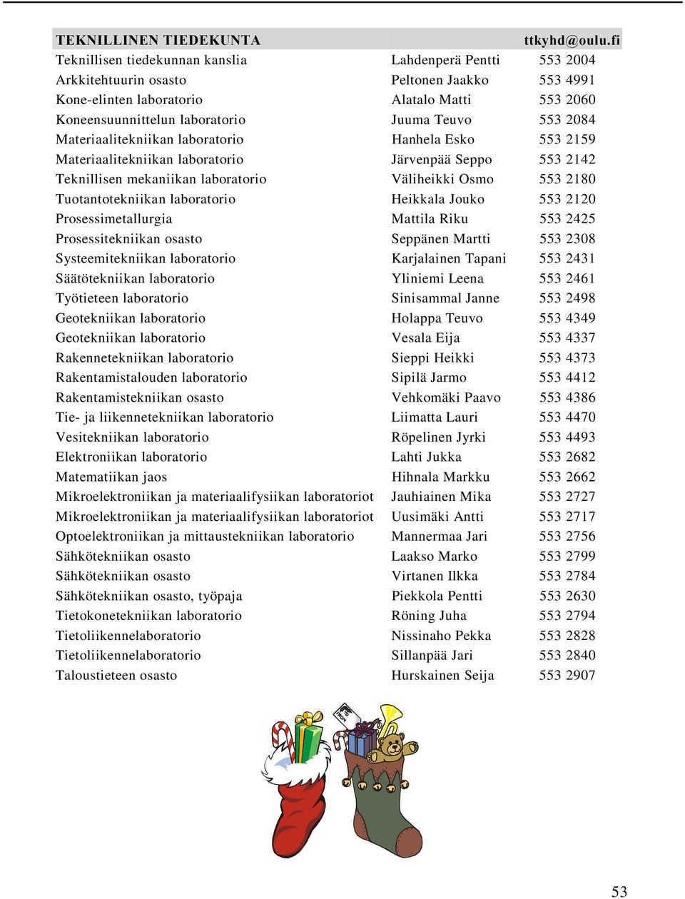 laboratorio Juuma Teuvo 553 2084 Materiaalitekniikan laboratorio Hanhela Esko 553 2159 Materiaalitekniikan laboratorio Järvenpää Seppo 553 2142 Teknillisen mekaniikan laboratorio Väliheikki Osmo 553