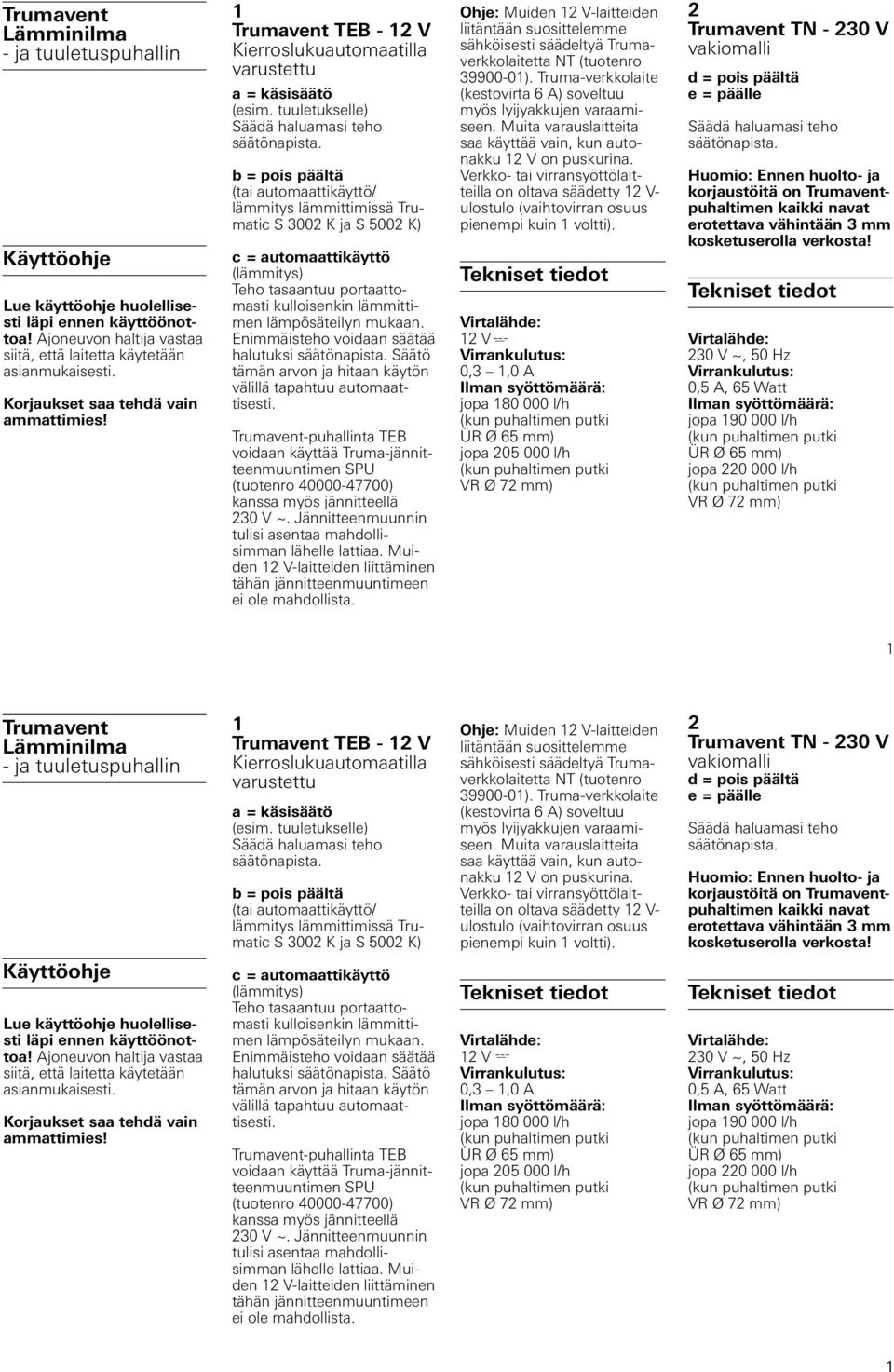 b = pois päältä (tai automaattikäyttö/ lämmitys lämmittimissä Trumatic S 00 K ja S 500 K) c = automaattikäyttö (lämmitys) Teho tasaantuu portaattomasti kulloisenkin lämmittimen lämpösäteilyn mukaan.