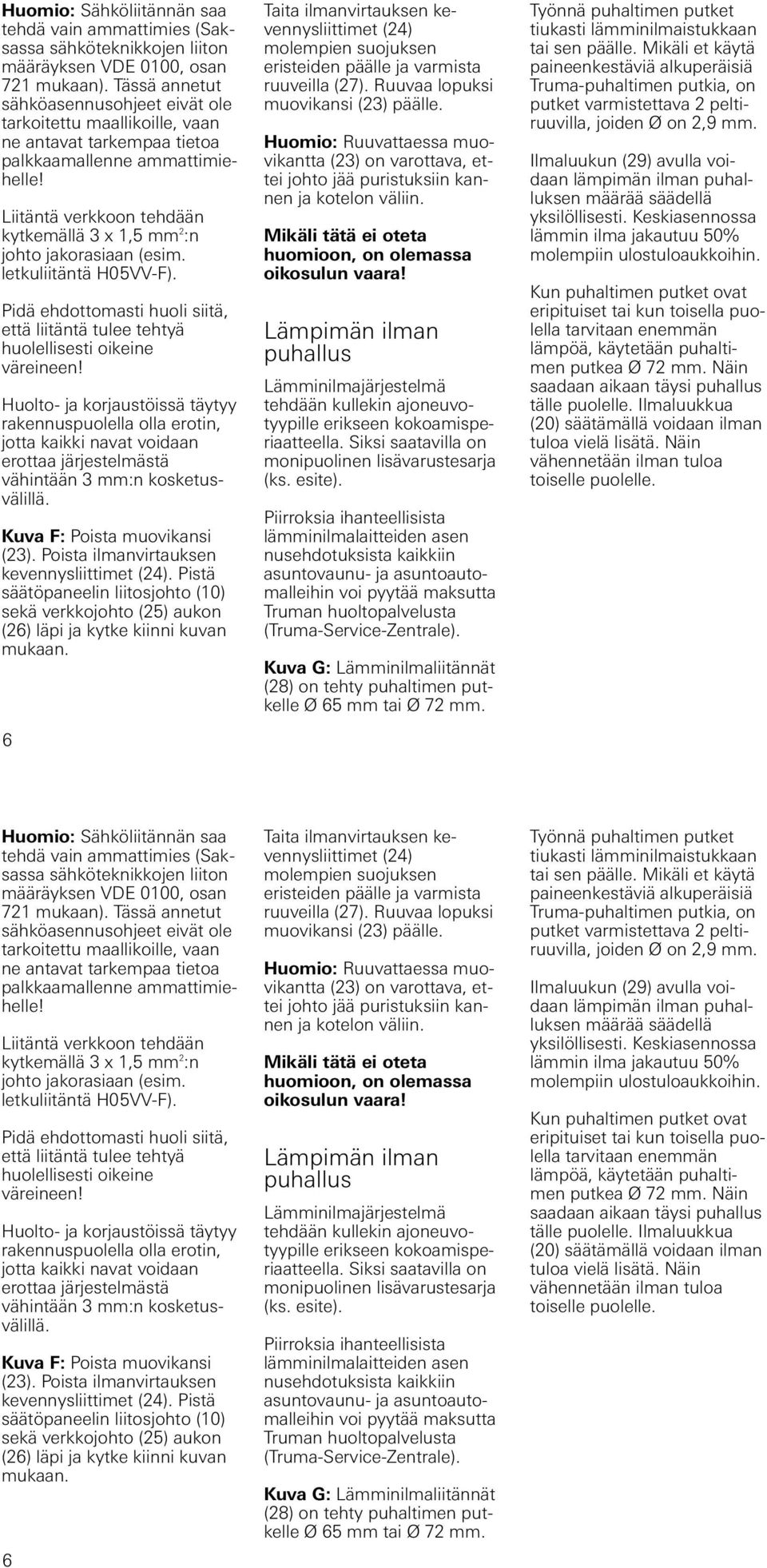 Liitäntä verkkoon tehdään kytkemällä x,5 mm :n johto jakorasiaan (esim. letkuliitäntä H05VV-F). Pidä ehdottomasti huoli siitä, että liitäntä tulee tehtyä huolellisesti oikeine väreineen!