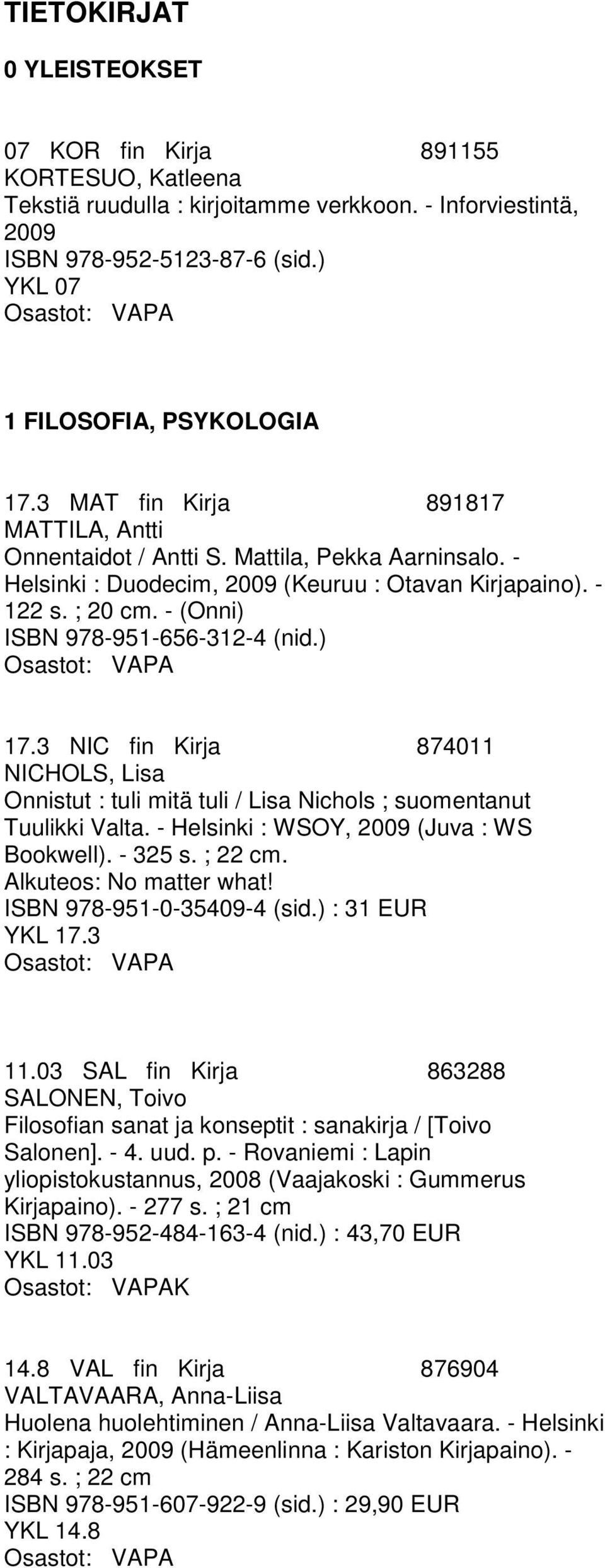 - (Onni) ISBN 978-951-656-312-4 (nid.) 17.3 NIC fin Kirja 874011 NICHOLS, Lisa Onnistut : tuli mitä tuli / Lisa Nichols ; suomentanut Tuulikki Valta. - Helsinki : WSOY, 2009 (Juva : WS Bookwell).