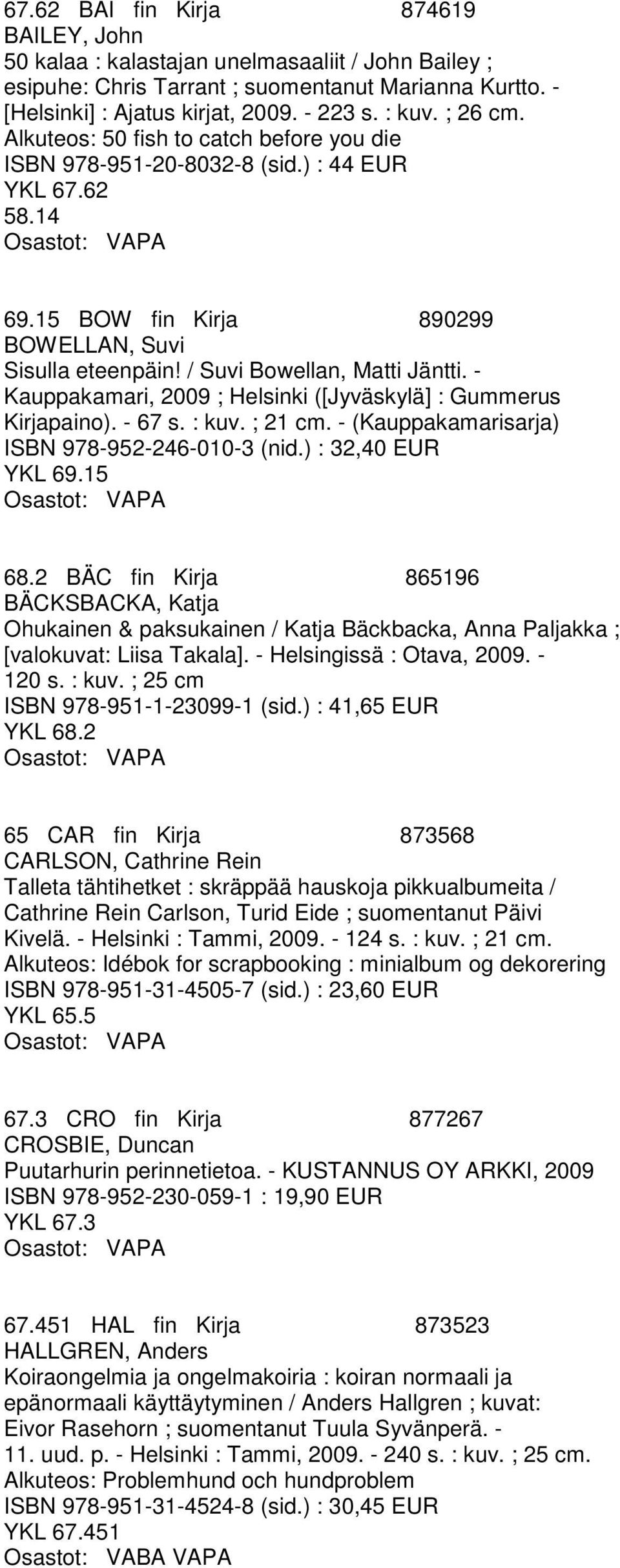 - Kauppakamari, 2009 ; Helsinki ([Jyväskylä] : Gummerus Kirjapaino). - 67 s. : kuv. ; 21 cm. - (Kauppakamarisarja) ISBN 978-952-246-010-3 (nid.) : 32,40 EUR YKL 69.15 68.