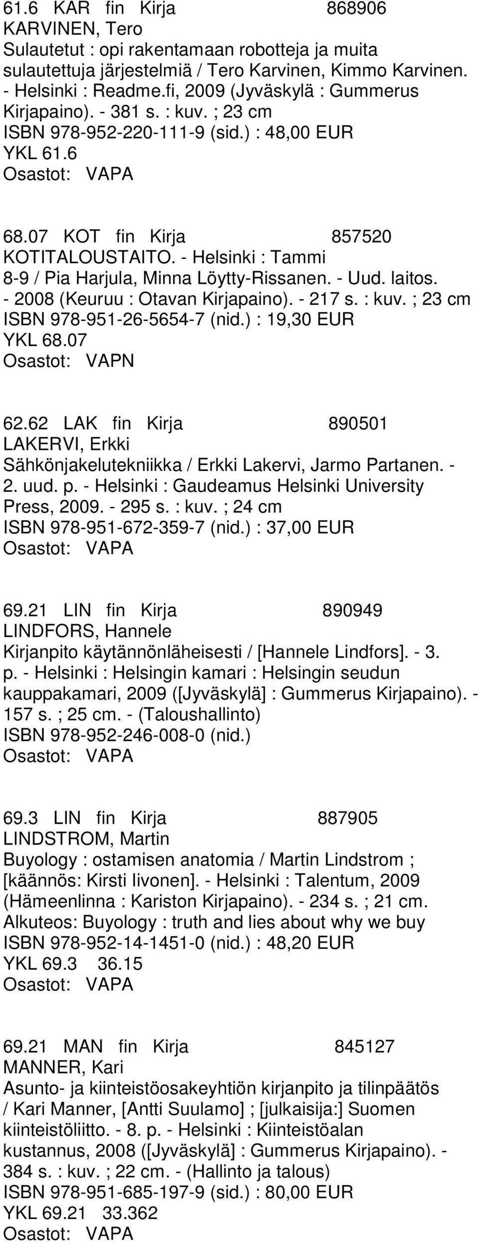 - Helsinki : Tammi 8-9 / Pia Harjula, Minna Löytty-Rissanen. - Uud. laitos. - 2008 (Keuruu : Otavan Kirjapaino). - 217 s. : kuv. ; 23 cm ISBN 978-951-26-5654-7 (nid.) : 19,30 EUR YKL 68.