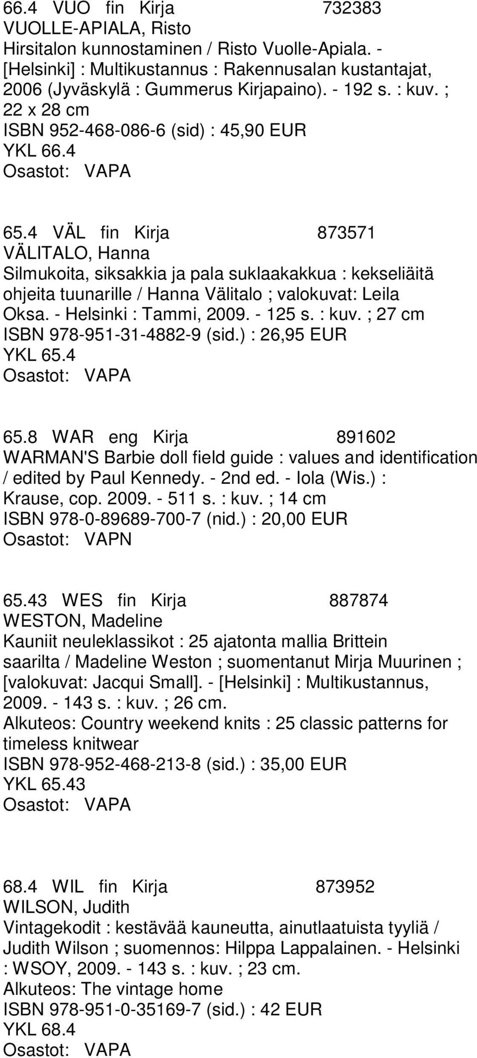 4 VÄL fin Kirja 873571 VÄLITALO, Hanna Silmukoita, siksakkia ja pala suklaakakkua : kekseliäitä ohjeita tuunarille / Hanna Välitalo ; valokuvat: Leila Oksa. - Helsinki : Tammi, 2009. - 125 s. : kuv.