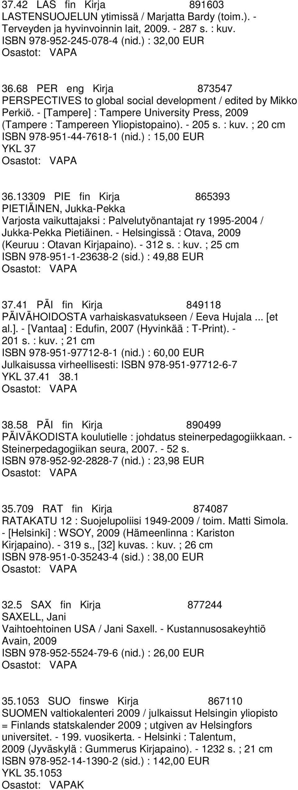 ; 20 cm ISBN 978-951-44-7618-1 (nid.) : 15,00 EUR YKL 37 36.13309 PIE fin Kirja 865393 PIETIÄINEN, Jukka-Pekka Varjosta vaikuttajaksi : Palvelutyönantajat ry 1995-2004 / Jukka-Pekka Pietiäinen.